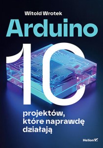Arduino. 10 projektów, które naprawdę działają