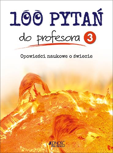 100 PYTAŃ DO PROFESORA. TOM 3. OPOWIEŚCI NAUKOWE O