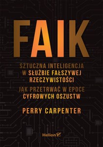 FAIK. Sztuczna inteligencja w służbie fałszywej rzeczywistości. Jak przetrwać w epoce cyfrowych oszustw