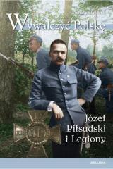 WYWALCZYĆ POLSKĘ. JÓZEF PIŁSUDSKI. LEGIONY