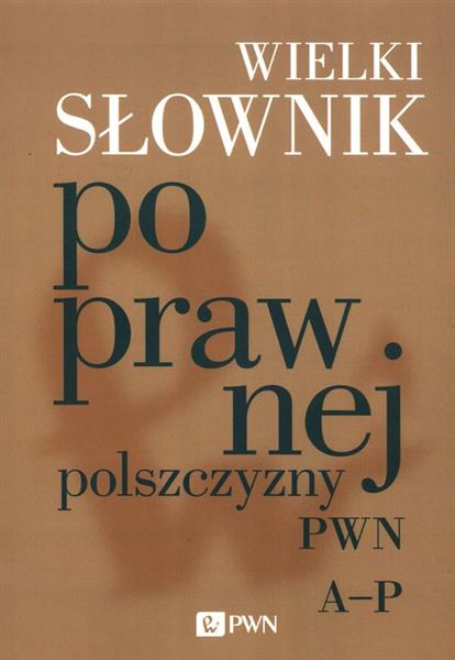 WIELKI SŁOWNIK POPRAWNEJ POLSZCZYZNY PWN A-P