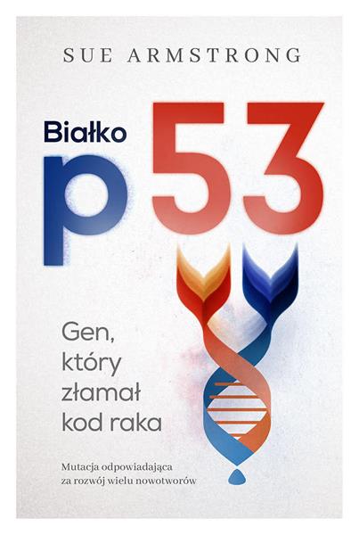 BIAŁKO P53. GEN, KTÓRY ZŁAMAŁ KOD RAKA