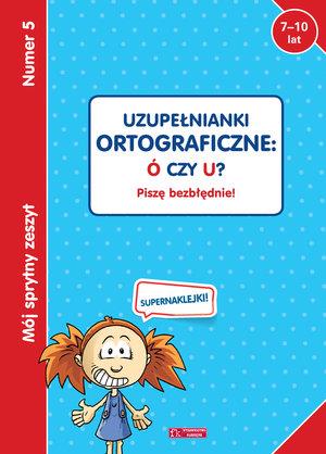 MÓJ SPRYTNY ZESZYT 5. UZUPEŁNIANKI ORTOGRAFICZNE: