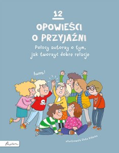 12 opowieści o przyjaźni. Polscy autorzy o tym, jak tworzyć dobre relacje