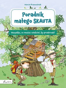 Poradnik małego skauta. Wszystko, co musisz wiedzieć, by przetrwać!