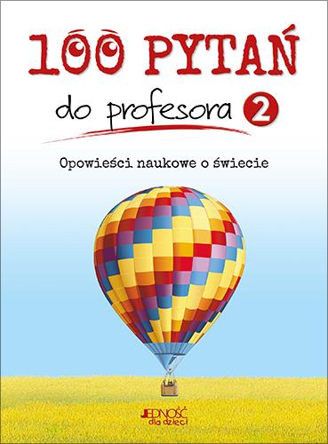 100 PYTAŃ DO PROFESORA. TOM 2. OPOWIEŚCI NAUKOWE O