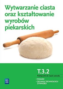 Wytwarzanie ciasta oraz kształtowanie wyrobów piekarskich. Kwalifikacja t. 3. 2. Podręcznik do nauki zawodu piekarz / technik technologii żywności