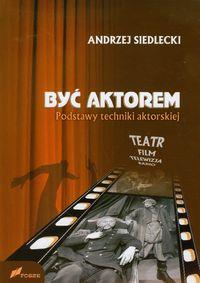 BYĆ AKTOREM. PODSTAWY TECHNIKI AKTORSKIEJ
