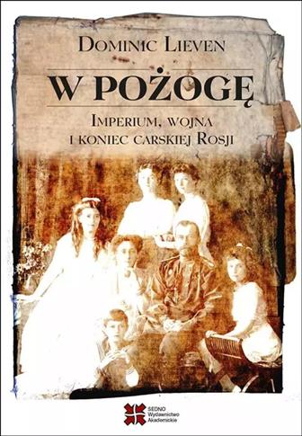 W POŻOGĘ. IMPERIUM, WOJNA I KONIEC CARSKIEJ ROSJI