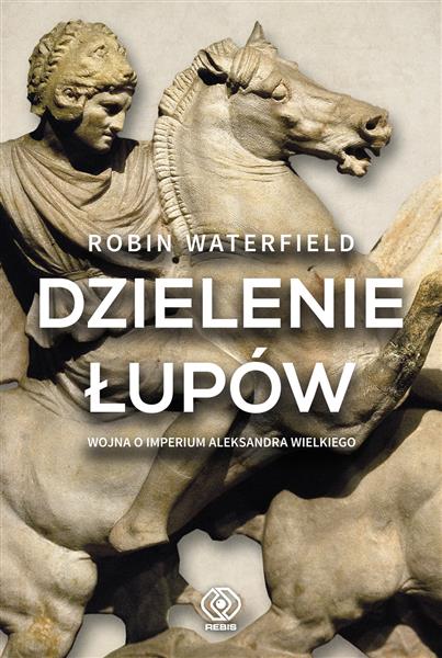 DZIELENIE ŁUPÓW. WOJNA O IMPERIUM ALEKSANDRA WIELK