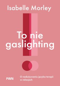 To nie gaslighting. O nadużywaniu języka terapii w relacjach