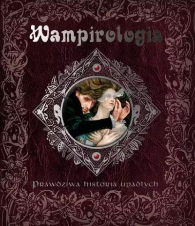 WAMPIROLOGIA. PRAWDZIWA HISTORIA UPADŁYCH