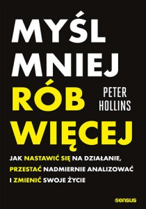 Myśl mniej, rób więcej. Jak nastawić się na działanie, przestać nadmiernie analizować i zmienić swoje życie
