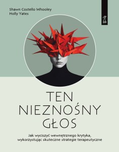 Ten nieznośny głos. Jak wyciszyć wewnętrznego krytyka wykorzystując skuteczne strategie terapeutyczne