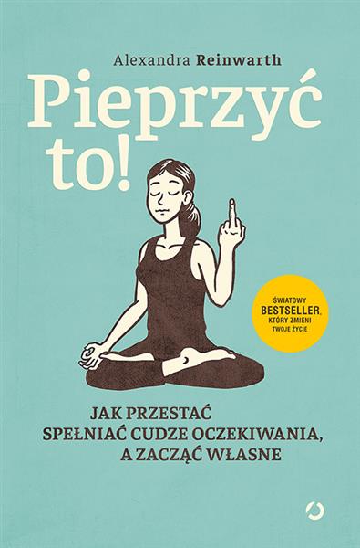 PIEPRZYĆ TO! JAK PRZESTAĆ SPEŁNIAĆ CUDZE OCZEKIWAN