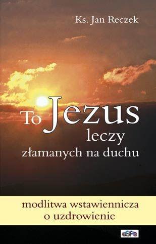To Jezus leczy załamanych na duchu. Modlitwa wstaw