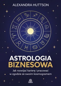 Astrologia biznesowa. Jak rozwijać karierę i pracować w zgodzie ze swoim kosmogramem