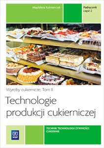 Technologie produkcji cukierniczej. Wyroby cukiernicze. Podręcznik do nauki zawodu cukiernik, technik technologii żywności Tom II Część 2