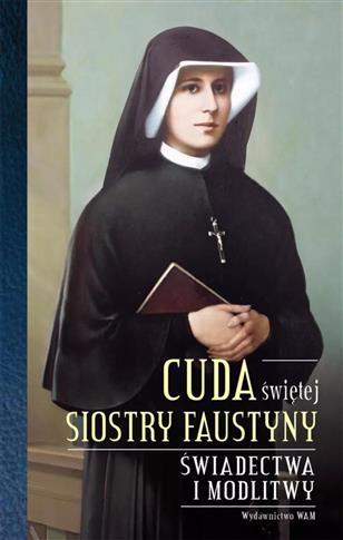 Cuda świętej Siostry Faustyny. Świadectwa i modlit