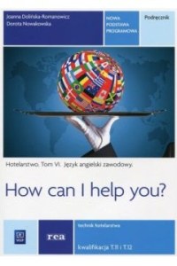 Język angielski zawodowy. How can i help you? Hotelarstwo. Podręcznik do języka angielskiego w zawodzie technik hotelarstwa. Szkoły ponadgimnazjalne. Tom VI