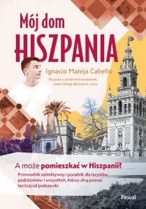 Mój dom, Hiszpania. A może pomieszkać w Hiszpanii? Przewodnik subiektywny i poradnik dla turystów, podróżników i wszystkich, którzy chcą poznać ten kraj od podszewki