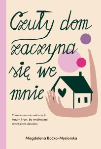 Czuły dom zaczyna się we mnie. O uzdrawianiu własnych traum i ran, by wychować szczęśliwe dziecko
