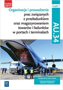 Organizacja i prowadzenie prac związanych z przeładunkiem oraz magazynowaniem towarów. Kwalifikacja au. 34. Podręcznik do nauki zawodu technik eksploatacji portów i terminali. Szkoły ponadgimnazjalne i ponadpodstawowe. Część 1