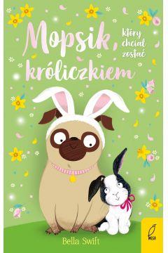 MOPSIK, KTÓRY CHCIAŁ ZOSTAĆ KRÓLICZKIEM