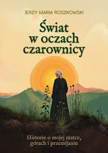 Świat w oczach czarownicy. Historie o mojej matce, górach i przemijaniu