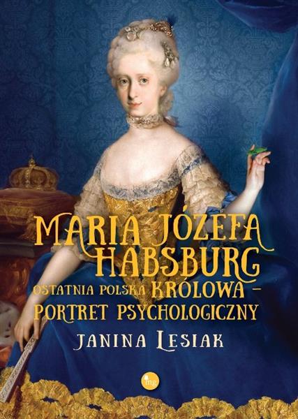 MARIA JÓZEFA HABSBURG. OSTATNIA POLSKA KRÓLOWA. PO