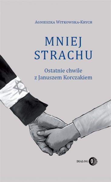 MNIEJ STRACHU. OSTATNIE CHWILE Z JANUSZEM KORCZAKI