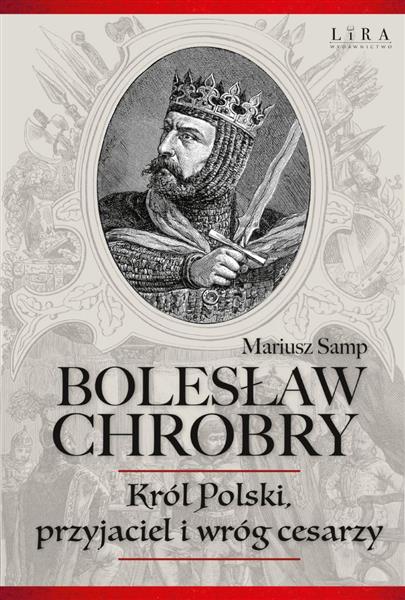 BOLESŁAW CHROBRY. KRÓL POLSKI, PRZYJACIEL I WRÓG C