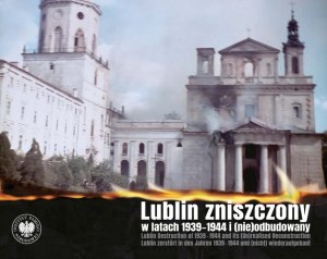 Lublin zniszczony w  latach 1939-1944 i (nie)odbudowany