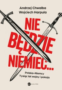 Nie będzie Niemiec... Polska-Niemcy. Tysiąc lat wojny i pokoju