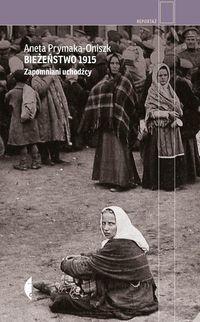 BIEŻEŃSTWO 1915 ZAPOMNIANI UCHODŹCY