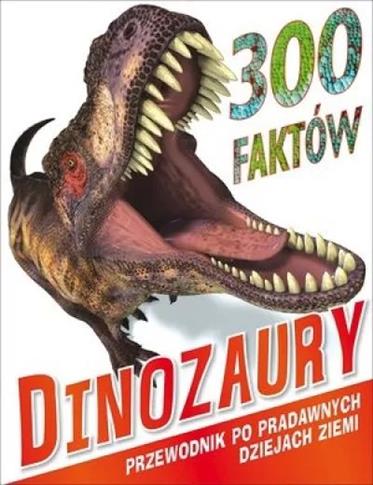 300 faktów Dinozaury. Przewodnik po prawdziwych dz