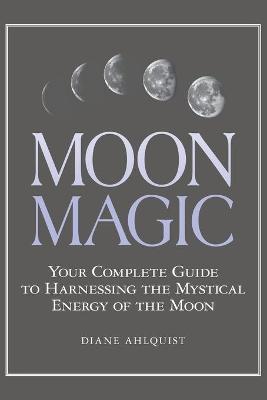MOON MAGIC : YOUR COMPLETE GUIDE TO HARNESSING ...
