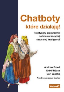Chatboty, które działają! Praktyczny przewodnik po konwersacyjnej sztucznej inteligencji