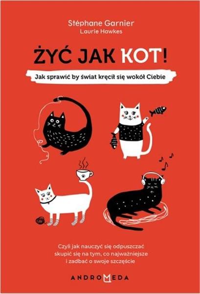 ŻYĆ JAK KOT! JAK SPRAWIĆ BY ŚWIAT KRĘCIŁ SIĘ WOKÓŁ