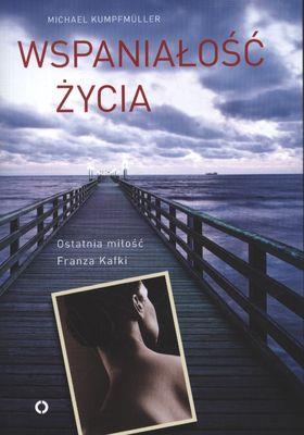 WSPANIAŁOŚĆ ŻYCIA. OSTATNIA MIŁOŚĆ FRANZA KAFKI