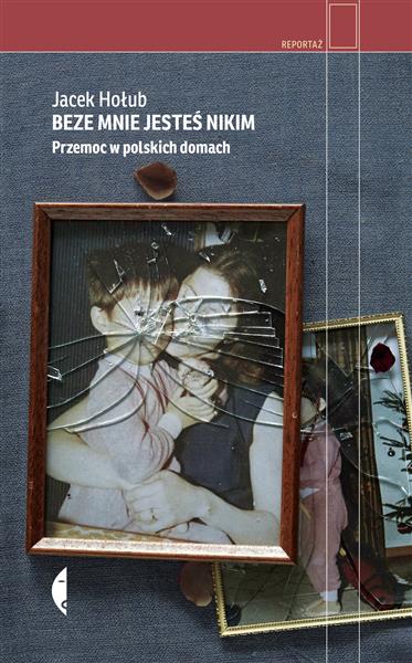 BEZE MNIE JESTEŚ NIKIM. PRZEMOC W POLSKICH DOMACH