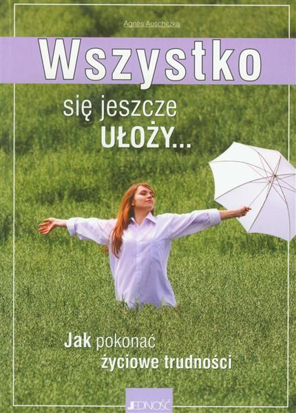 WSZYSTKO SIĘ JESZCZE UŁOŻY. JAK POKONAĆ ŻYCIOWE...