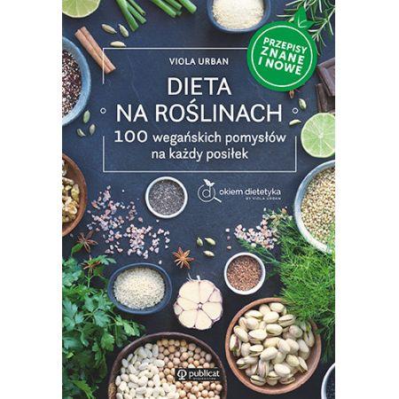 DIETA NA ROŚLINACH. 100 WEGAŃSKICH POMYSŁÓW NA KAŻ