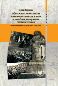 Główna Komisja Badania Zbrodni Niemieckich/Hitlerowskich w Polsce ze szczególnym uwzględnieniem oddziału w Poznaniu. Funkcjonowanie i działalność 1945–1984