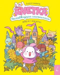 Magia i kwiatki. Anetka. Początkująca czarownica. Tom 1