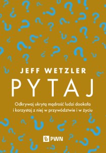 Pytaj. Odkrywaj ukrytą mądrość ludzi dookoła i korzystaj z niej w przywództwie i życiu