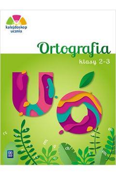 KALEJDOSKOP UCZNIA. ORTOGRAFIA. KLASY 2-3, WYDANIE