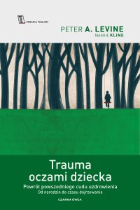 Trauma oczami dziecka. Powrót powszedniego cudu uzdrowienia od narodzin do czasu dojrzewania