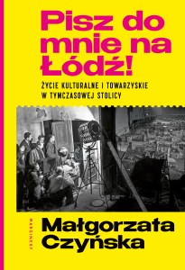 Pisz do mnie na Łódź!. Życie kulturalne i towarzyskie w tymczasowej stolicy