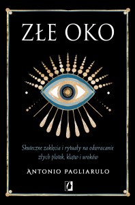 Złe Oko. Skuteczne zaklęcia i rytuały na odwracanie złych plotek, klątw i uroków